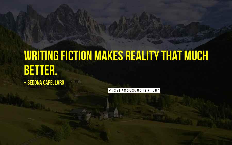 Sedona Capellaro Quotes: Writing fiction makes reality that much better.
