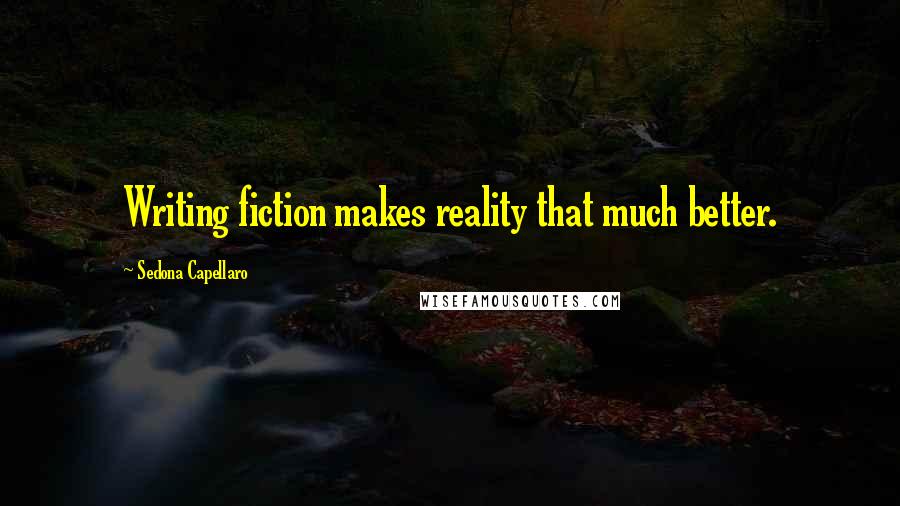 Sedona Capellaro Quotes: Writing fiction makes reality that much better.