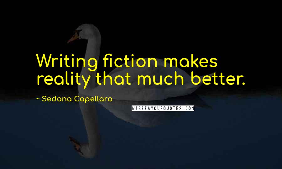 Sedona Capellaro Quotes: Writing fiction makes reality that much better.