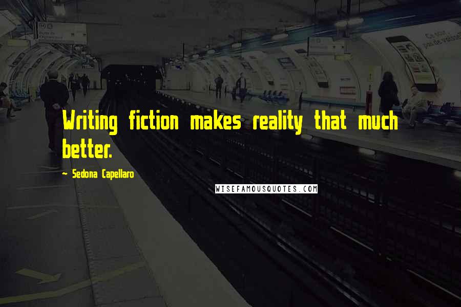 Sedona Capellaro Quotes: Writing fiction makes reality that much better.