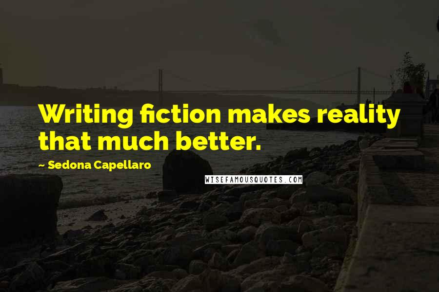 Sedona Capellaro Quotes: Writing fiction makes reality that much better.