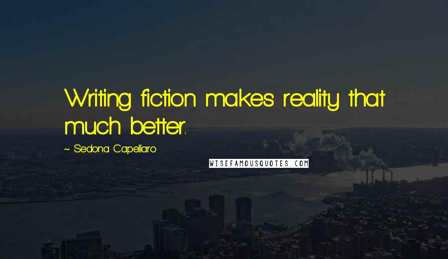 Sedona Capellaro Quotes: Writing fiction makes reality that much better.