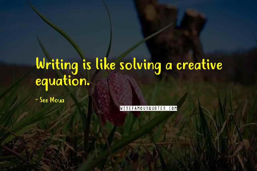 See Moua Quotes: Writing is like solving a creative equation.