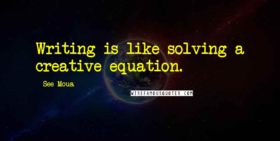 See Moua Quotes: Writing is like solving a creative equation.