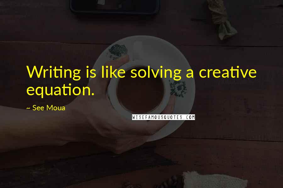 See Moua Quotes: Writing is like solving a creative equation.