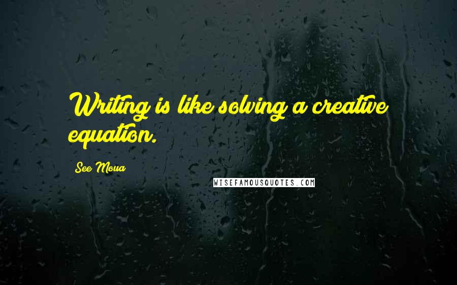 See Moua Quotes: Writing is like solving a creative equation.