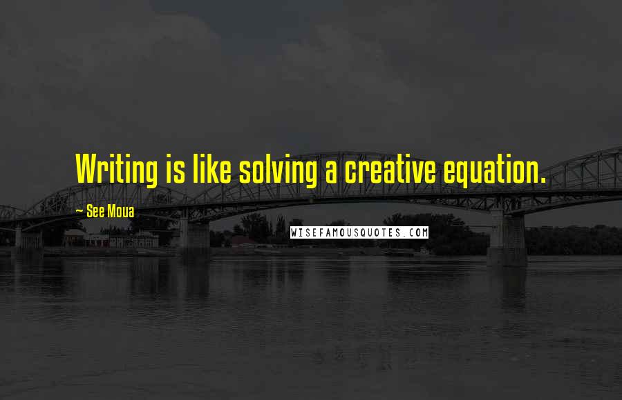 See Moua Quotes: Writing is like solving a creative equation.