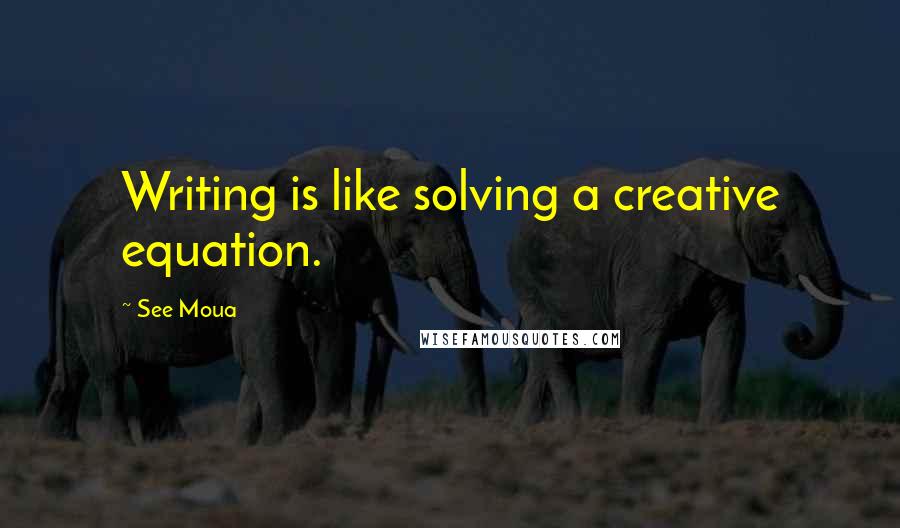 See Moua Quotes: Writing is like solving a creative equation.