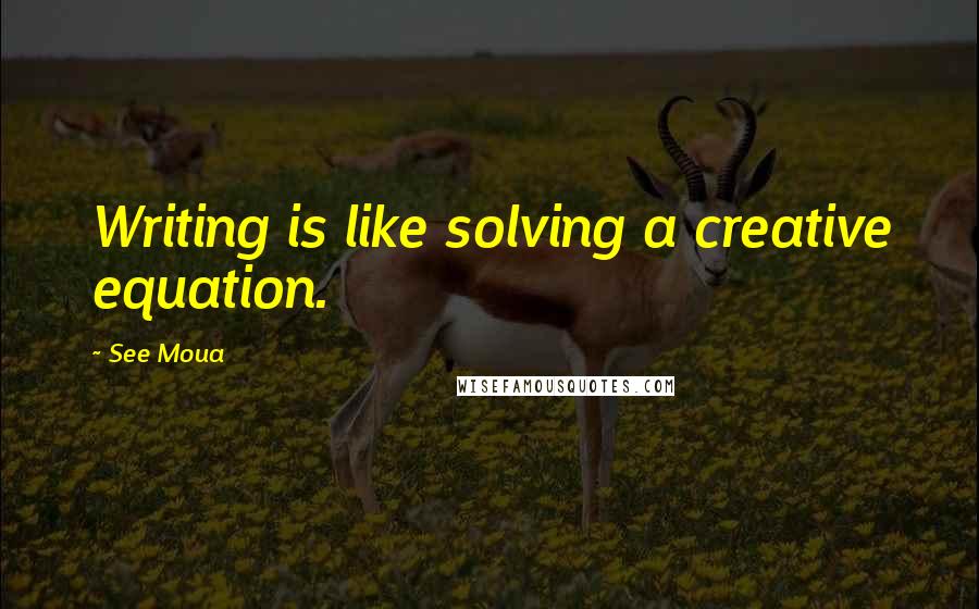 See Moua Quotes: Writing is like solving a creative equation.