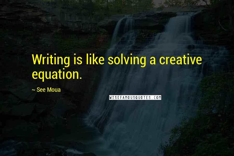 See Moua Quotes: Writing is like solving a creative equation.