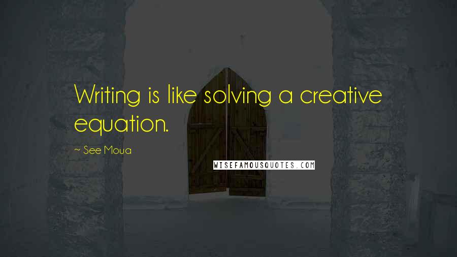 See Moua Quotes: Writing is like solving a creative equation.