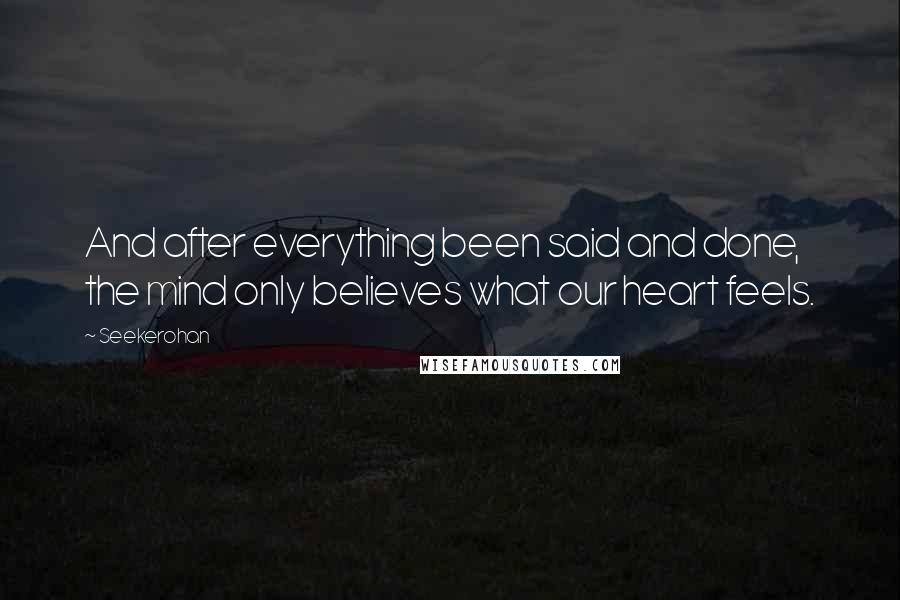 Seekerohan Quotes: And after everything been said and done, the mind only believes what our heart feels.