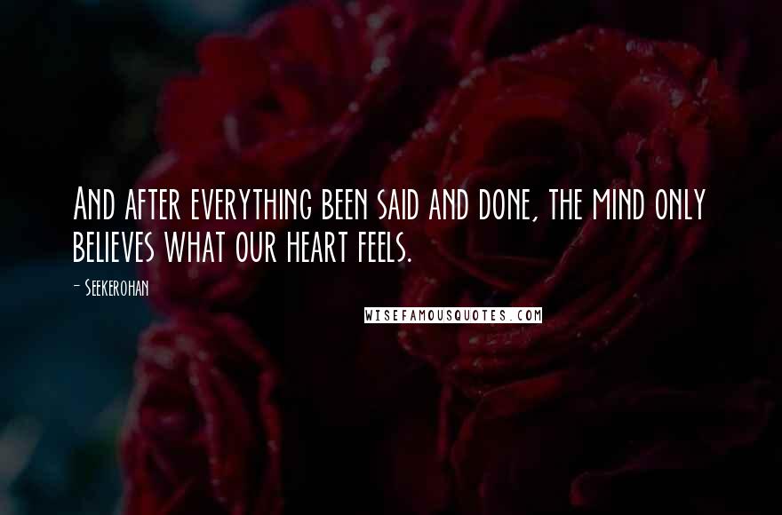 Seekerohan Quotes: And after everything been said and done, the mind only believes what our heart feels.