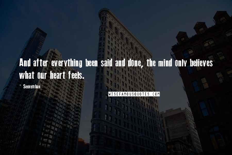 Seekerohan Quotes: And after everything been said and done, the mind only believes what our heart feels.