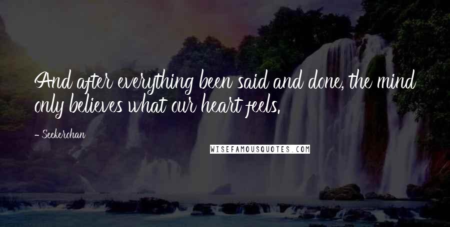 Seekerohan Quotes: And after everything been said and done, the mind only believes what our heart feels.