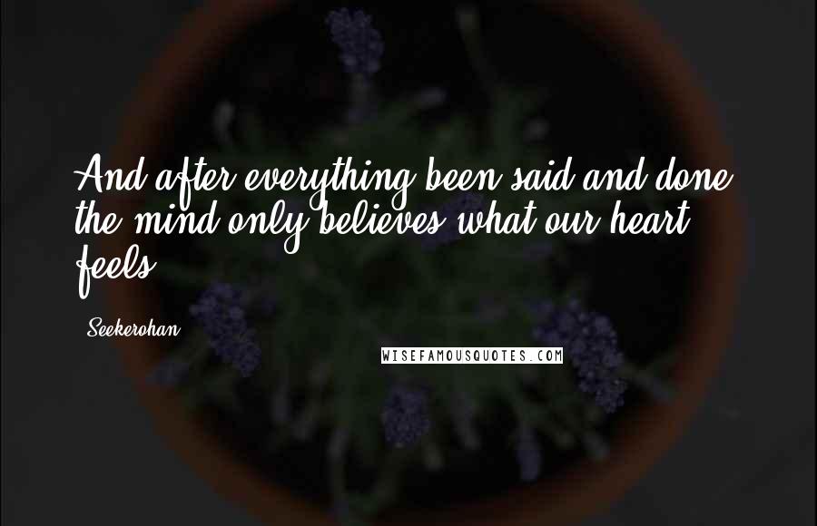 Seekerohan Quotes: And after everything been said and done, the mind only believes what our heart feels.