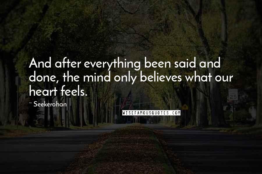 Seekerohan Quotes: And after everything been said and done, the mind only believes what our heart feels.