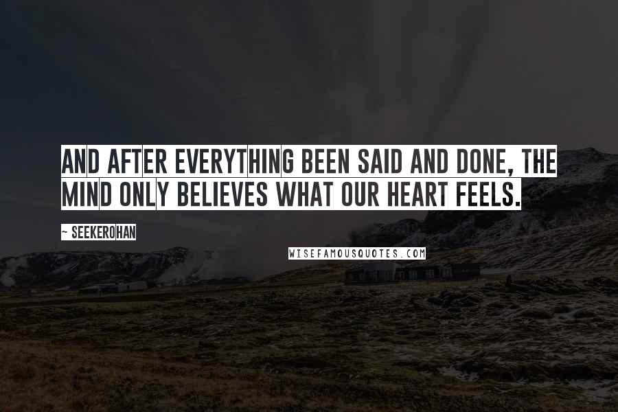 Seekerohan Quotes: And after everything been said and done, the mind only believes what our heart feels.