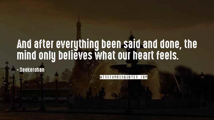 Seekerohan Quotes: And after everything been said and done, the mind only believes what our heart feels.