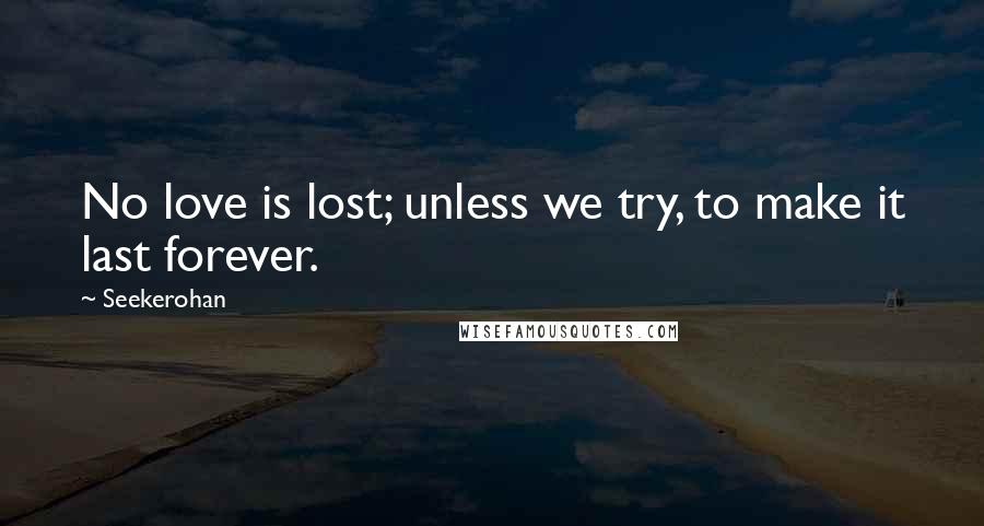 Seekerohan Quotes: No love is lost; unless we try, to make it last forever.