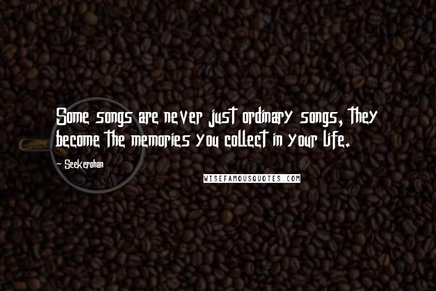 Seekerohan Quotes: Some songs are never just ordinary songs, they become the memories you collect in your life.