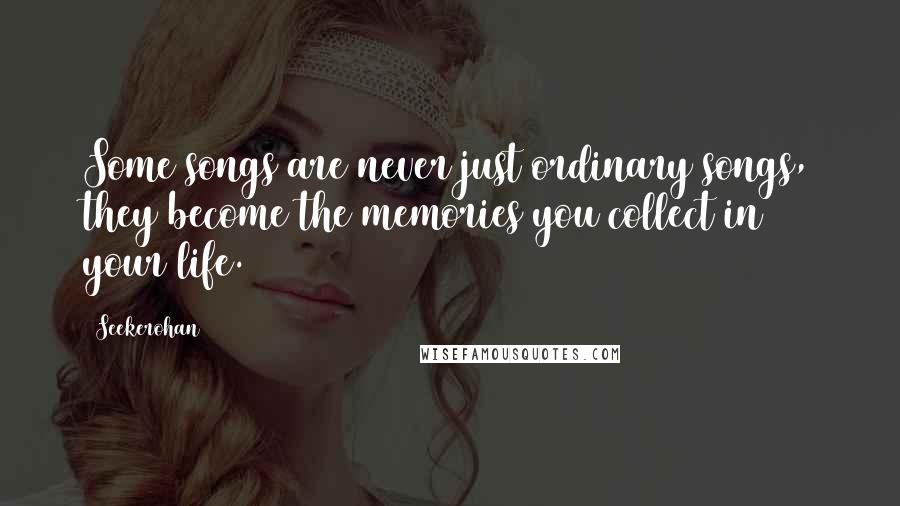 Seekerohan Quotes: Some songs are never just ordinary songs, they become the memories you collect in your life.