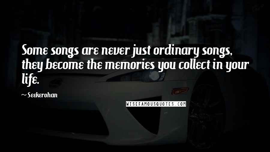 Seekerohan Quotes: Some songs are never just ordinary songs, they become the memories you collect in your life.