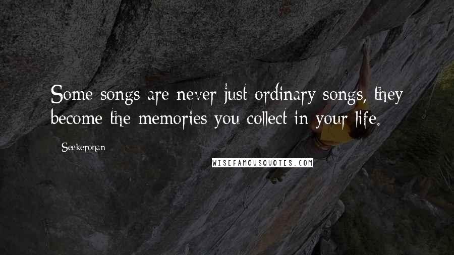 Seekerohan Quotes: Some songs are never just ordinary songs, they become the memories you collect in your life.