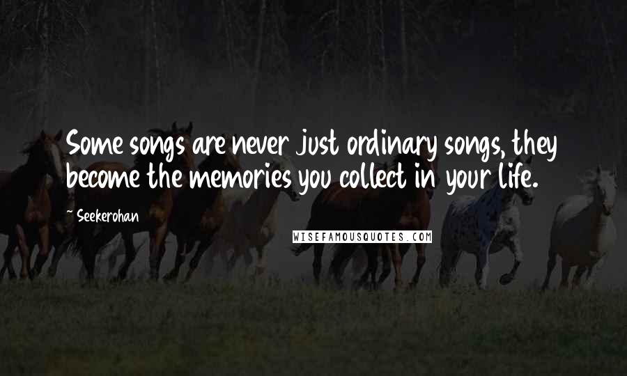Seekerohan Quotes: Some songs are never just ordinary songs, they become the memories you collect in your life.