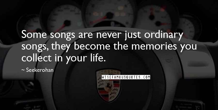 Seekerohan Quotes: Some songs are never just ordinary songs, they become the memories you collect in your life.