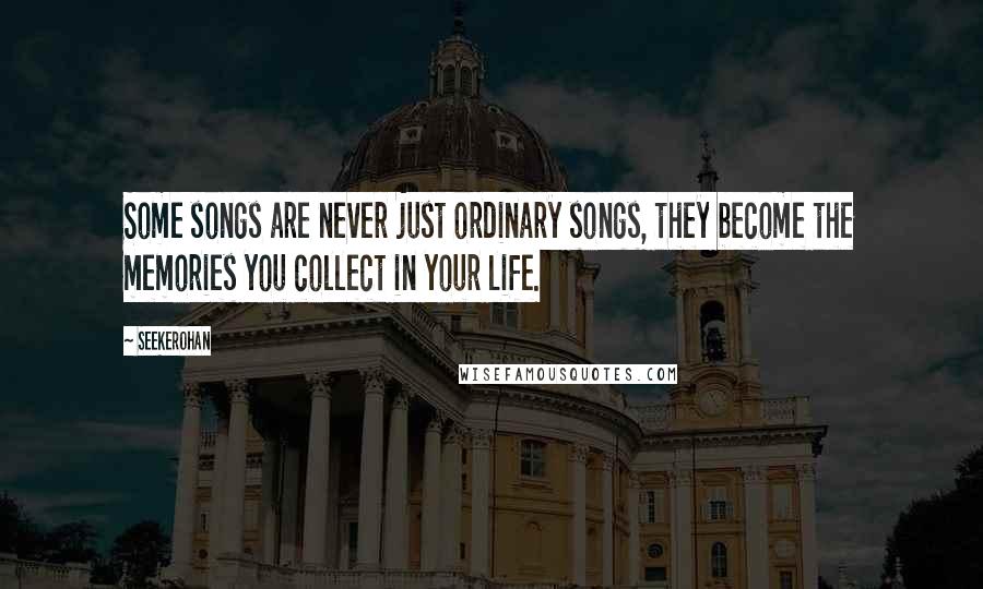 Seekerohan Quotes: Some songs are never just ordinary songs, they become the memories you collect in your life.