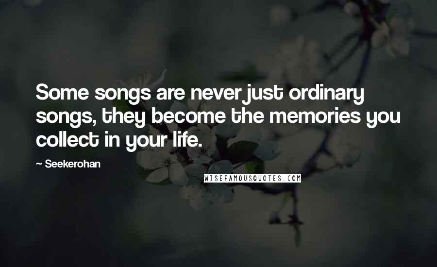 Seekerohan Quotes: Some songs are never just ordinary songs, they become the memories you collect in your life.