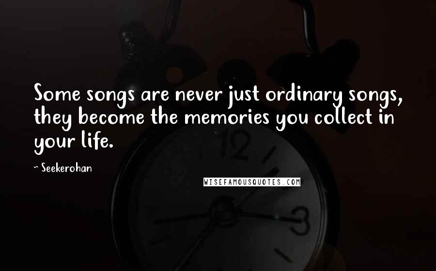 Seekerohan Quotes: Some songs are never just ordinary songs, they become the memories you collect in your life.