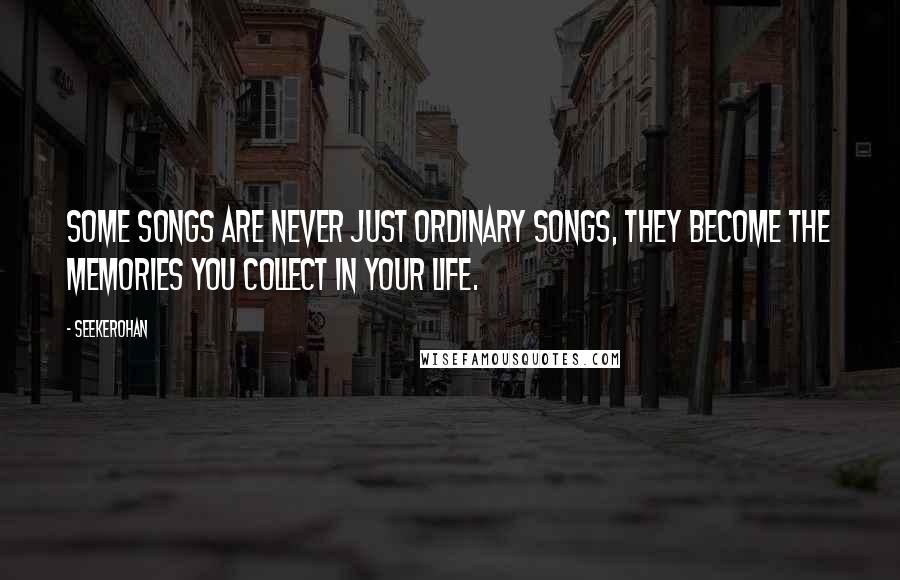 Seekerohan Quotes: Some songs are never just ordinary songs, they become the memories you collect in your life.