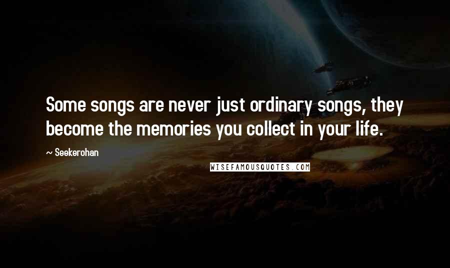 Seekerohan Quotes: Some songs are never just ordinary songs, they become the memories you collect in your life.