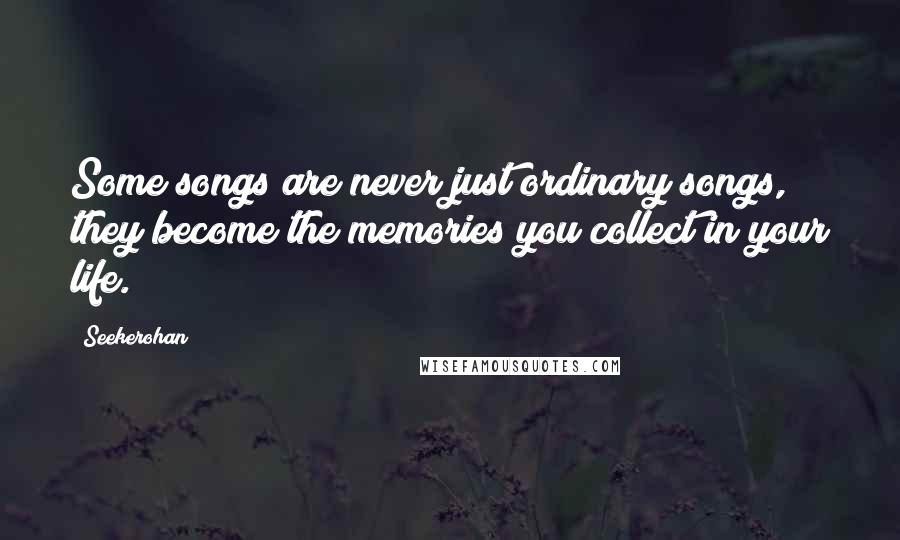 Seekerohan Quotes: Some songs are never just ordinary songs, they become the memories you collect in your life.