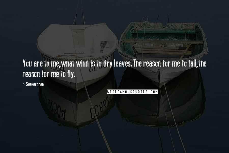 Seekerohan Quotes: You are to me,what wind is to dry leaves.The reason for me to fall,the reason for me to fly.