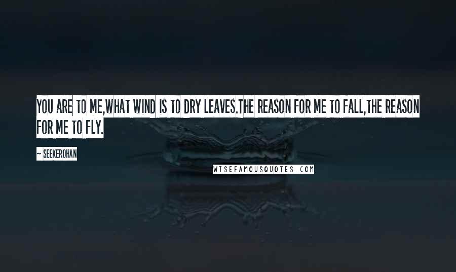 Seekerohan Quotes: You are to me,what wind is to dry leaves.The reason for me to fall,the reason for me to fly.