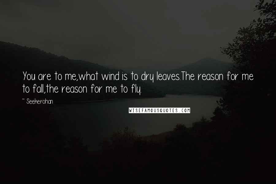 Seekerohan Quotes: You are to me,what wind is to dry leaves.The reason for me to fall,the reason for me to fly.