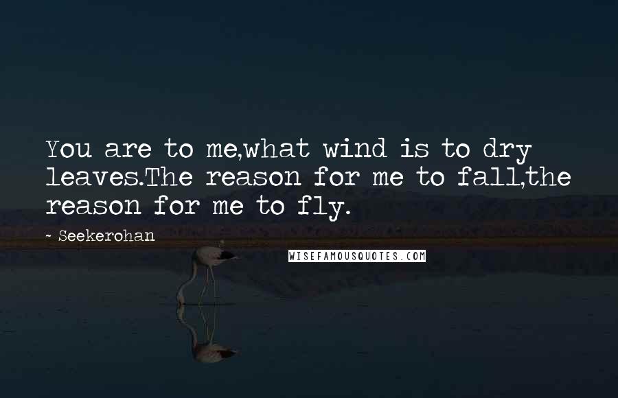 Seekerohan Quotes: You are to me,what wind is to dry leaves.The reason for me to fall,the reason for me to fly.