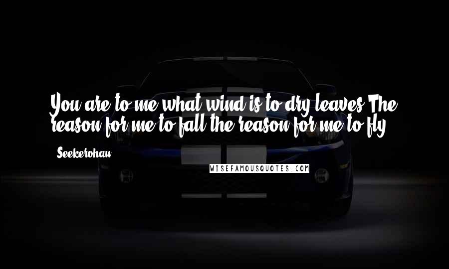 Seekerohan Quotes: You are to me,what wind is to dry leaves.The reason for me to fall,the reason for me to fly.