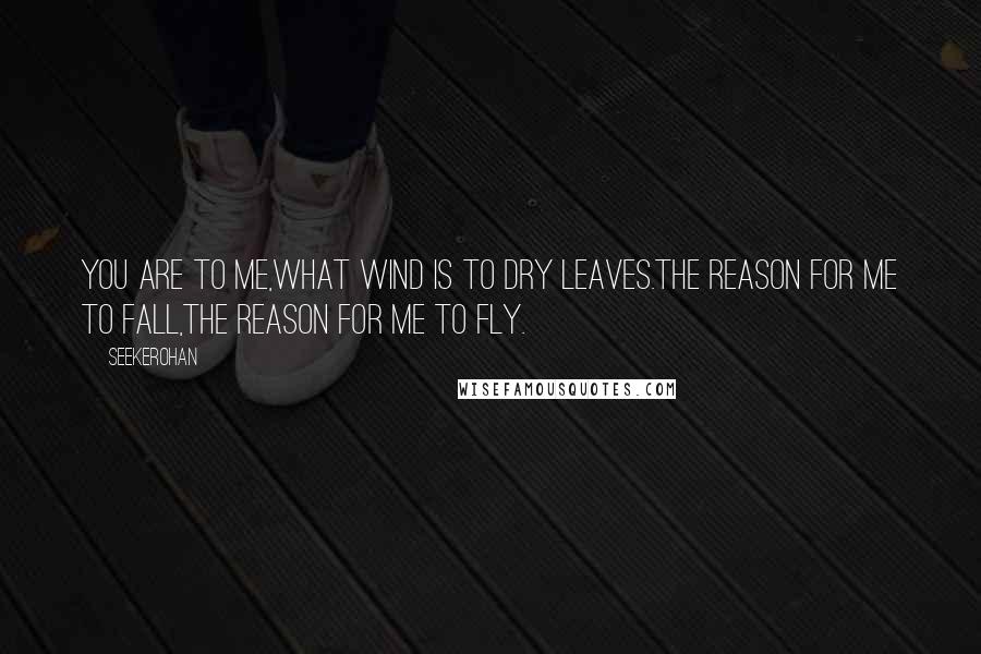 Seekerohan Quotes: You are to me,what wind is to dry leaves.The reason for me to fall,the reason for me to fly.