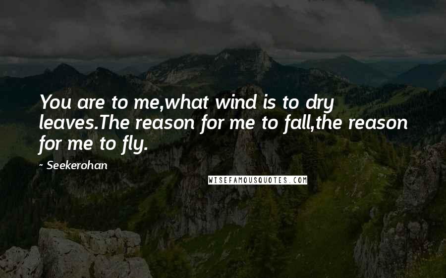 Seekerohan Quotes: You are to me,what wind is to dry leaves.The reason for me to fall,the reason for me to fly.