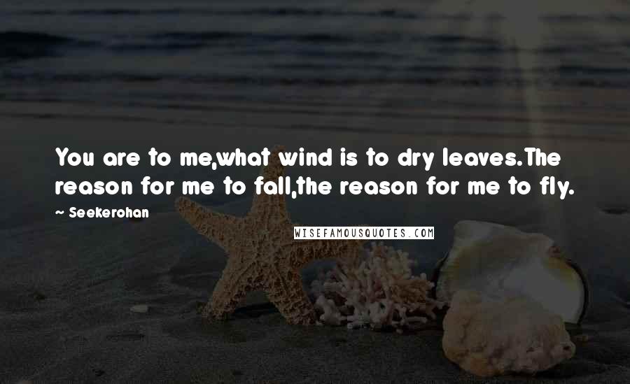 Seekerohan Quotes: You are to me,what wind is to dry leaves.The reason for me to fall,the reason for me to fly.