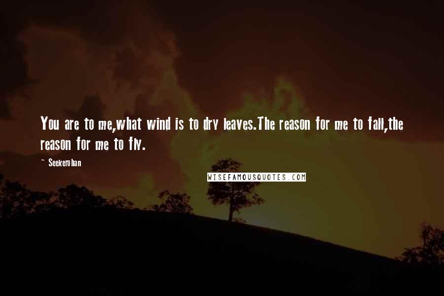 Seekerohan Quotes: You are to me,what wind is to dry leaves.The reason for me to fall,the reason for me to fly.