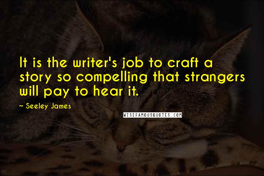 Seeley James Quotes: It is the writer's job to craft a story so compelling that strangers will pay to hear it.