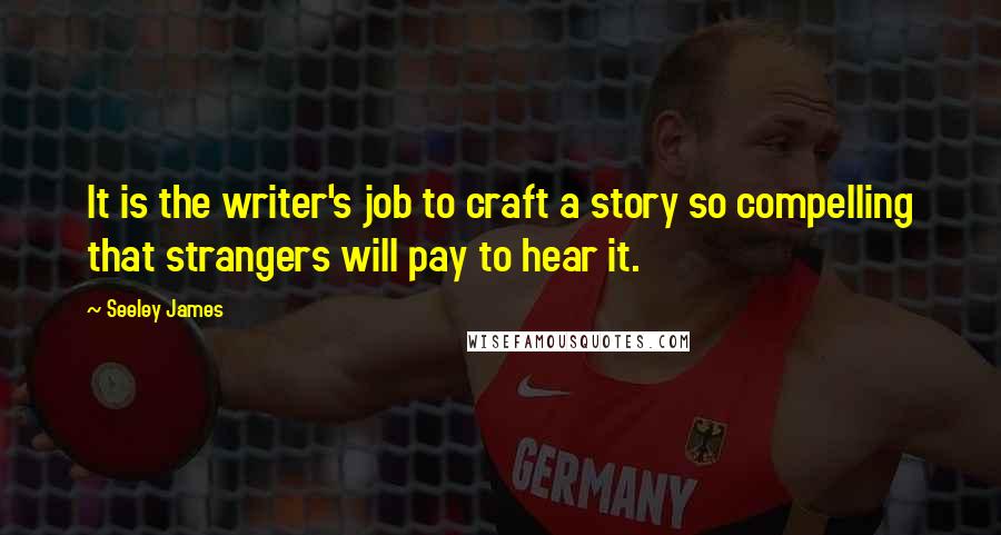 Seeley James Quotes: It is the writer's job to craft a story so compelling that strangers will pay to hear it.