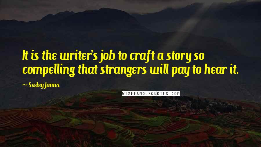 Seeley James Quotes: It is the writer's job to craft a story so compelling that strangers will pay to hear it.