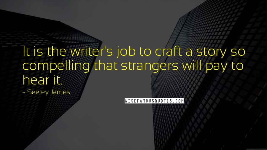 Seeley James Quotes: It is the writer's job to craft a story so compelling that strangers will pay to hear it.