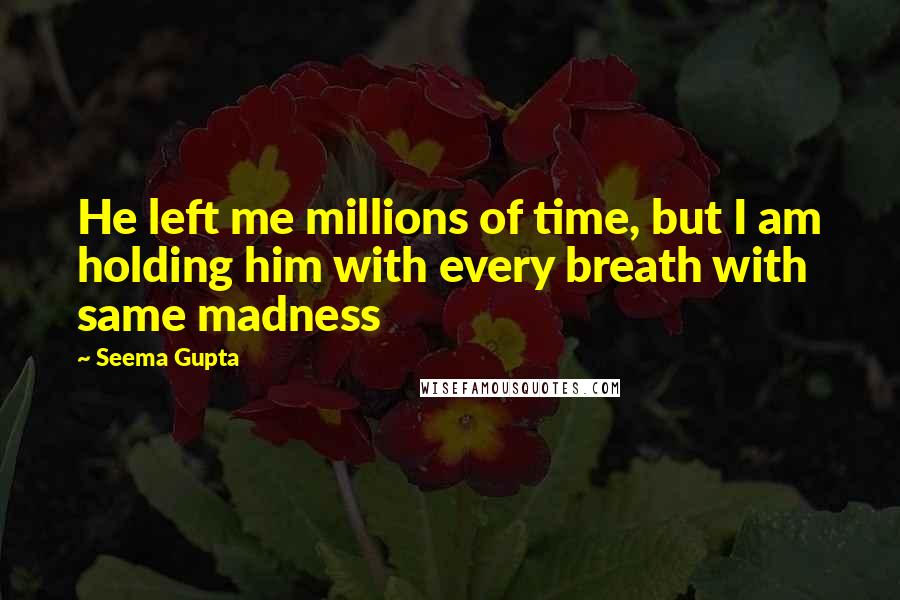 Seema Gupta Quotes: He left me millions of time, but I am holding him with every breath with same madness